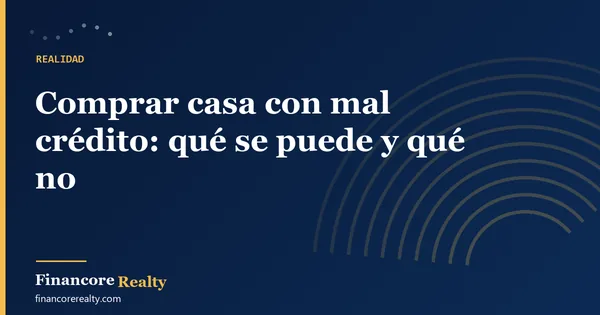 Comprar casa con mal crédito: qué se puede y qué no