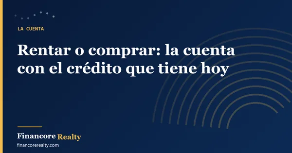 Rentar o comprar: la cuenta con el crédito que tiene hoy